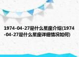 1974-04-27是什么星座介紹(1974-04-27是什么星座詳細(xì)情況如何)