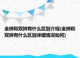 全拼和雙拼有什么區(qū)別介紹(全拼和雙拼有什么區(qū)別詳細(xì)情況如何)