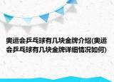 奧運(yùn)會乒乓球有幾塊金牌介紹(奧運(yùn)會乒乓球有幾塊金牌詳細(xì)情況如何)