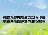 泰國男明星中你最喜歡誰介紹(泰國男明星中你最喜歡誰詳細(xì)情況如何)