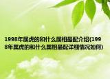 1998年屬虎的和什么屬相最配介紹(1998年屬虎的和什么屬相最配詳細(xì)情況如何)