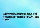 豐巢快遞寄順豐收到說(shuō)損壞怎么辦介紹(豐巢快遞寄順豐收到說(shuō)損壞怎么辦詳細(xì)情況如何)