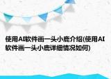 使用AI軟件畫一頭小鹿介紹(使用AI軟件畫一頭小鹿詳細情況如何)