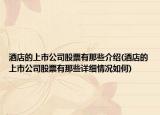 酒店的上市公司股票有那些介紹(酒店的上市公司股票有那些詳細(xì)情況如何)