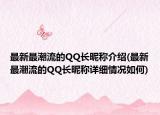 最新最潮流的QQ長(zhǎng)昵稱介紹(最新最潮流的QQ長(zhǎng)昵稱詳細(xì)情況如何)