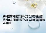 梅州客家同城游戲中心怎么改密碼介紹(梅州客家同城游戲中心怎么改密碼詳細(xì)情況如何)