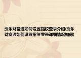 漲樂財(cái)富通如何設(shè)置指紋登錄介紹(漲樂財(cái)富通如何設(shè)置指紋登錄詳細(xì)情況如何)