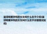 籃球明星孫悅的女友叫什么名字介紹(籃球明星孫悅的女友叫什么名字詳細(xì)情況如何)