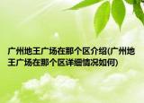 廣州地王廣場在那個(gè)區(qū)介紹(廣州地王廣場在那個(gè)區(qū)詳細(xì)情況如何)