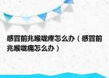 感冒前兆喉嚨疼怎么辦（感冒前兆喉嚨痛怎么辦）
