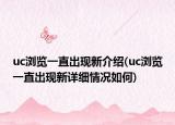 uc瀏覽一直出現(xiàn)新介紹(uc瀏覽一直出現(xiàn)新詳細(xì)情況如何)