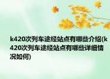 k420次列車(chē)途經(jīng)站點(diǎn)有哪些介紹(k420次列車(chē)途經(jīng)站點(diǎn)有哪些詳細(xì)情況如何)