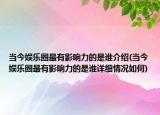 當(dāng)今娛樂(lè)圈最有影響力的是誰(shuí)介紹(當(dāng)今娛樂(lè)圈最有影響力的是誰(shuí)詳細(xì)情況如何)