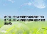 請介紹一些tvb好看的古裝電視劇介紹(請介紹一些tvb好看的古裝電視劇詳細情況如何)