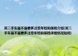 買二手車是不是要多注意年檢和保險介紹(買二手車是不是要多注意年檢和保險詳細情況如何)