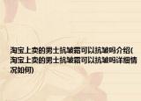 淘寶上賣的男士抗皺霜可以抗皺嗎介紹(淘寶上賣的男士抗皺霜可以抗皺嗎詳細(xì)情況如何)