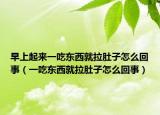 早上起來(lái)一吃東西就拉肚子怎么回事（一吃東西就拉肚子怎么回事）