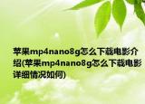蘋(píng)果mp4nano8g怎么下載電影介紹(蘋(píng)果mp4nano8g怎么下載電影詳細(xì)情況如何)
