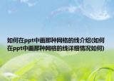 如何在ppt中畫那種網(wǎng)格的線介紹(如何在ppt中畫那種網(wǎng)格的線詳細(xì)情況如何)