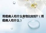 胃癌病人吃什么食物比較好?（胃癌病人吃什么）