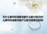 為什么要對你流眼淚是什么歌介紹(為什么要對你流眼淚是什么歌詳細(xì)情況如何)