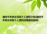 請(qǐng)問今年快女洪辰個(gè)人資料介紹(請(qǐng)問今年快女洪辰個(gè)人資料詳細(xì)情況如何)