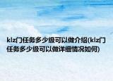 klz門(mén)任務(wù)多少級(jí)可以做介紹(klz門(mén)任務(wù)多少級(jí)可以做詳細(xì)情況如何)