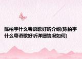 陳柏宇什么粵語歌好聽介紹(陳柏宇什么粵語歌好聽詳細情況如何)