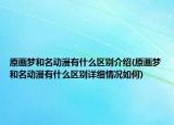 原畫(huà)夢(mèng)和名動(dòng)漫有什么區(qū)別介紹(原畫(huà)夢(mèng)和名動(dòng)漫有什么區(qū)別詳細(xì)情況如何)