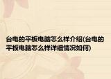 臺電的平板電腦怎么樣介紹(臺電的平板電腦怎么樣詳細情況如何)