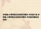 求歌曲(心疼你的過去親情式愛情-許嵩的介紹 求歌曲 心疼你的過去親情式愛情-許嵩的詳細情況如何)