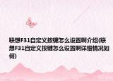 聯(lián)想F31自定義按鍵怎么設(shè)置啊介紹(聯(lián)想F31自定義按鍵怎么設(shè)置啊詳細(xì)情況如何)