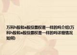 萬科h股和a股投票權(quán)是一樣的嗎介紹(萬科h股和a股投票權(quán)是一樣的嗎詳細(xì)情況如何)