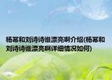楊冪和劉詩(shī)詩(shī)誰(shuí)漂亮啊介紹(楊冪和劉詩(shī)詩(shī)誰(shuí)漂亮啊詳細(xì)情況如何)