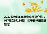 2017雙色球136期中獎號碼介紹(2017雙色球136期中獎號碼詳細情況如何)