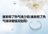 誰(shuí)發(fā)明了熱氣球介紹(誰(shuí)發(fā)明了熱氣球詳細(xì)情況如何)