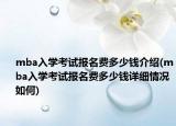 mba入學考試報名費多少錢介紹(mba入學考試報名費多少錢詳細情況如何)
