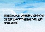 假面騎士AGITO劇場版G4計(jì)劃介紹(假面騎士AGITO劇場版G4計(jì)劃詳細(xì)情況如何)