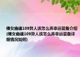 倩女幽魂109異人該怎么弄幸運裝備介紹(倩女幽魂109異人該怎么弄幸運裝備詳細(xì)情況如何)