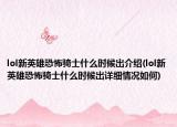 lol新英雄恐怖騎士什么時候出介紹(lol新英雄恐怖騎士什么時候出詳細(xì)情況如何)