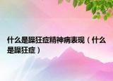 什么是躁狂癥精神病表現(xiàn)（什么是躁狂癥）