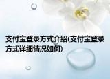 支付寶登錄方式介紹(支付寶登錄方式詳細情況如何)