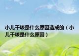 小兒干咳是什么原因造成的（小兒干咳是什么原因）