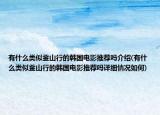 有什么類似釜山行的韓國電影推薦嗎介紹(有什么類似釜山行的韓國電影推薦嗎詳細情況如何)
