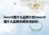 iworld是什么品牌介紹(iworld是什么品牌詳細情況如何)