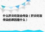 什么肝炎吃飯會(huì)傳染（肝炎吃飯傳染的原因是什么）
