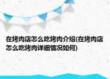 在烤肉店怎么吃烤肉介紹(在烤肉店怎么吃烤肉詳細(xì)情況如何)