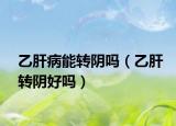 乙肝病能轉陰嗎（乙肝轉陰好嗎）