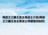 網(wǎng)游之三國王者主角謀士介紹(網(wǎng)游之三國王者主角謀士詳細(xì)情況如何)