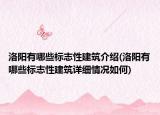 洛陽有哪些標(biāo)志性建筑介紹(洛陽有哪些標(biāo)志性建筑詳細(xì)情況如何)